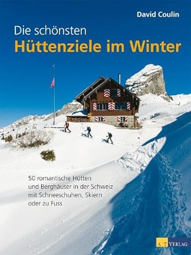 Die schönsten Hüttenziele im Winter: 50 romantische Hütten und Berghäuser in der Schweiz – mit Schneeschuhen, Skiern und zu Fuss